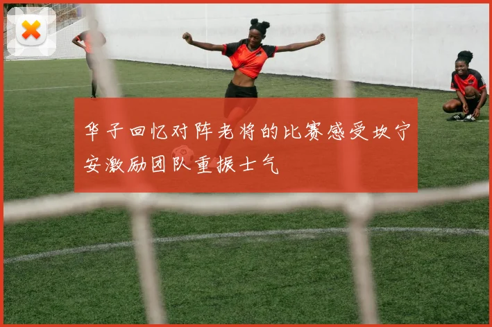 华子回忆对阵老将的比赛感受坎宁安激励团队重振士气