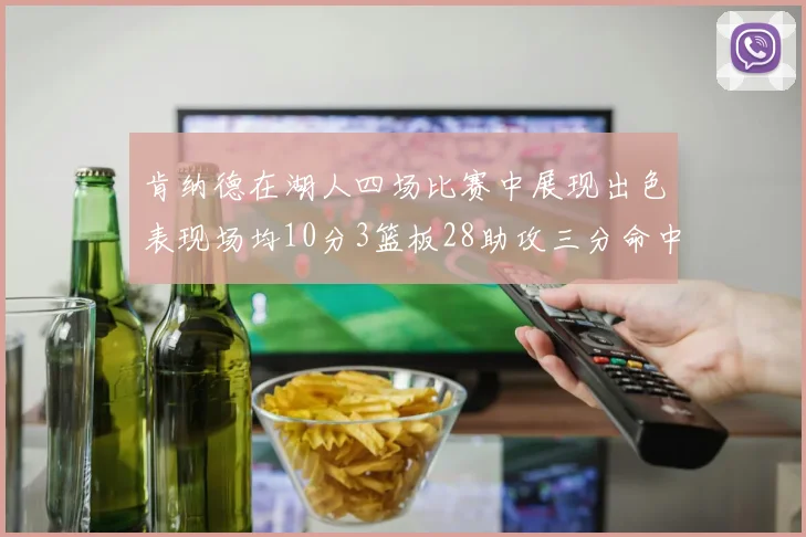 肯纳德在湖人四场比赛中展现出色表现场均10分3篮板28助攻三分命中率高达46