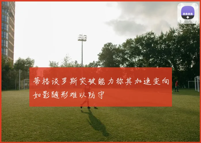 蒂格谈罗斯突破能力称其加速变向如影随形难以防守