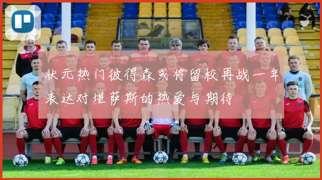 状元热门彼得森或将留校再战一年表达对堪萨斯的热爱与期待