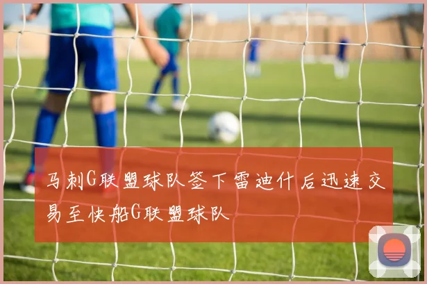马刺G联盟球队签下雷迪什后迅速交易至快船G联盟球队