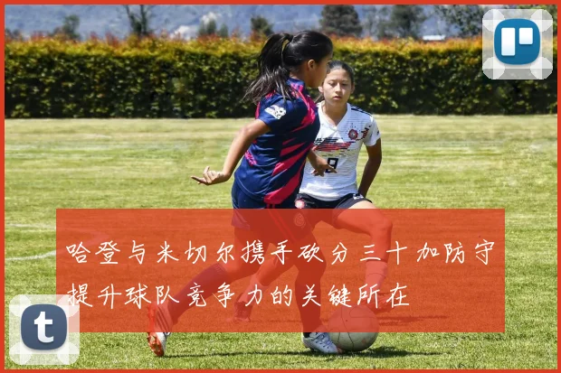 哈登与米切尔携手砍分三十加防守提升球队竞争力的关键所在