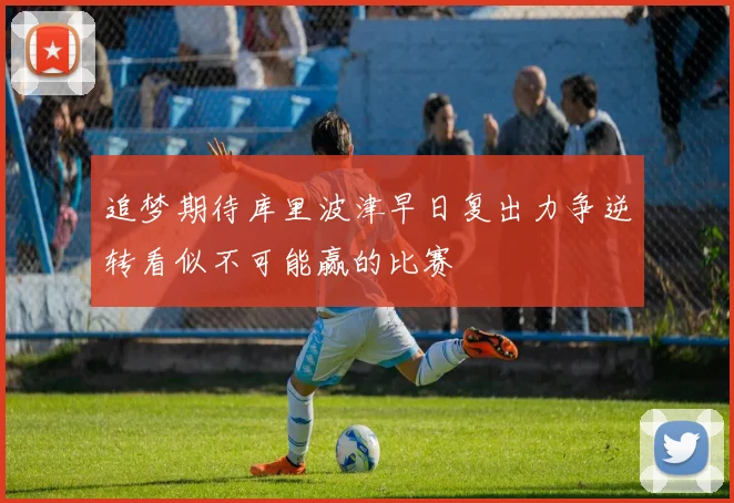 追梦期待库里波津早日复出力争逆转看似不可能赢的比赛