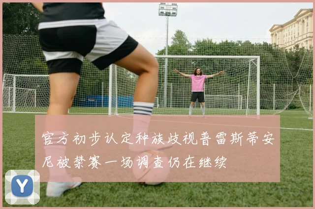 官方初步认定种族歧视普雷斯蒂安尼被禁赛一场调查仍在继续