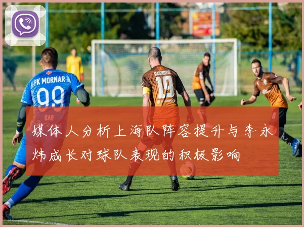 媒体人分析上海队阵容提升与李永炜成长对球队表现的积极影响