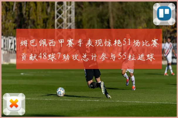 姆巴佩西甲赛季表现惊艳51场比赛贡献48球7助攻总计参与55粒进球