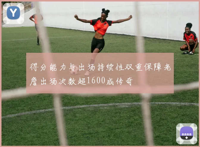 得分能力与出场持续性双重保障老詹出场次数超1600成传奇