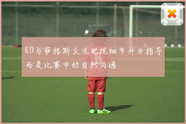 KD与萨格斯交流犯规细节并非指导而是比赛中的自然沟通