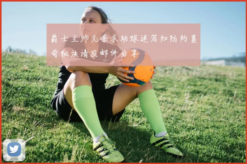 爵士主帅无奈求助球迷若知防约基奇秘诀请发邮件分享