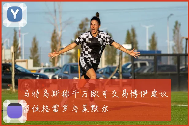 马特乌斯称千万欧可交易博伊建议留住格雷罗与莱默尔