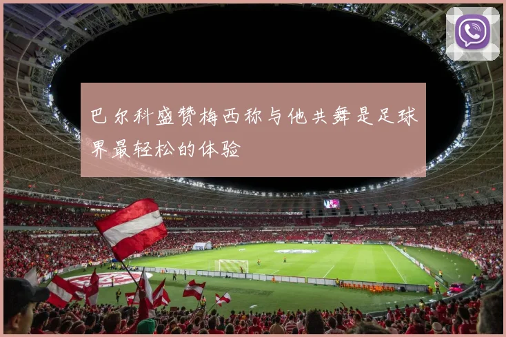 巴尔科盛赞梅西称与他共舞是足球界最轻松的体验