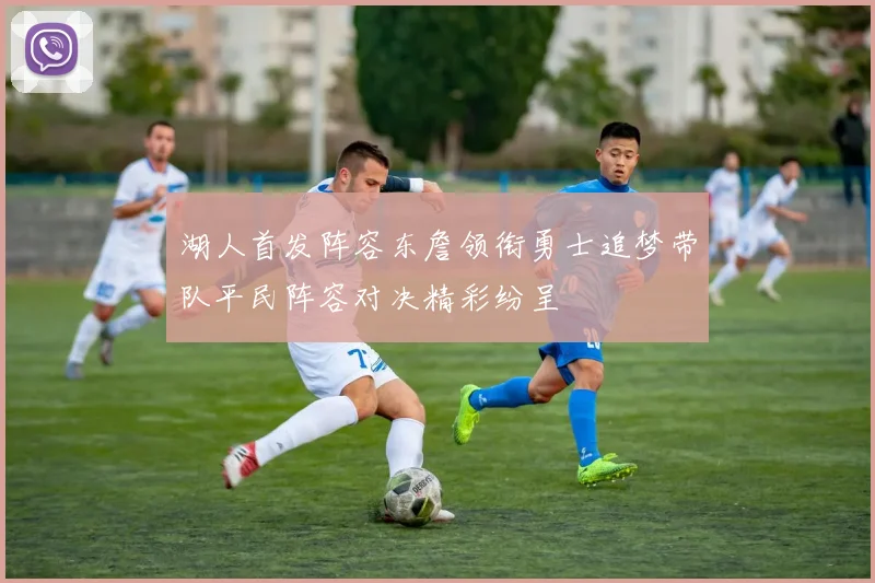 湖人首发阵容东詹领衔勇士追梦带队平民阵容对决精彩纷呈